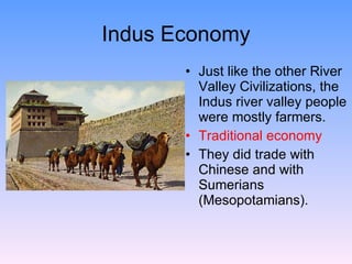 Indus Economy Just like the other River Valley Civilizations, the Indus river valley people were mostly farmers. Traditional economy They did trade with Chinese and with Sumerians (Mesopotamians). 