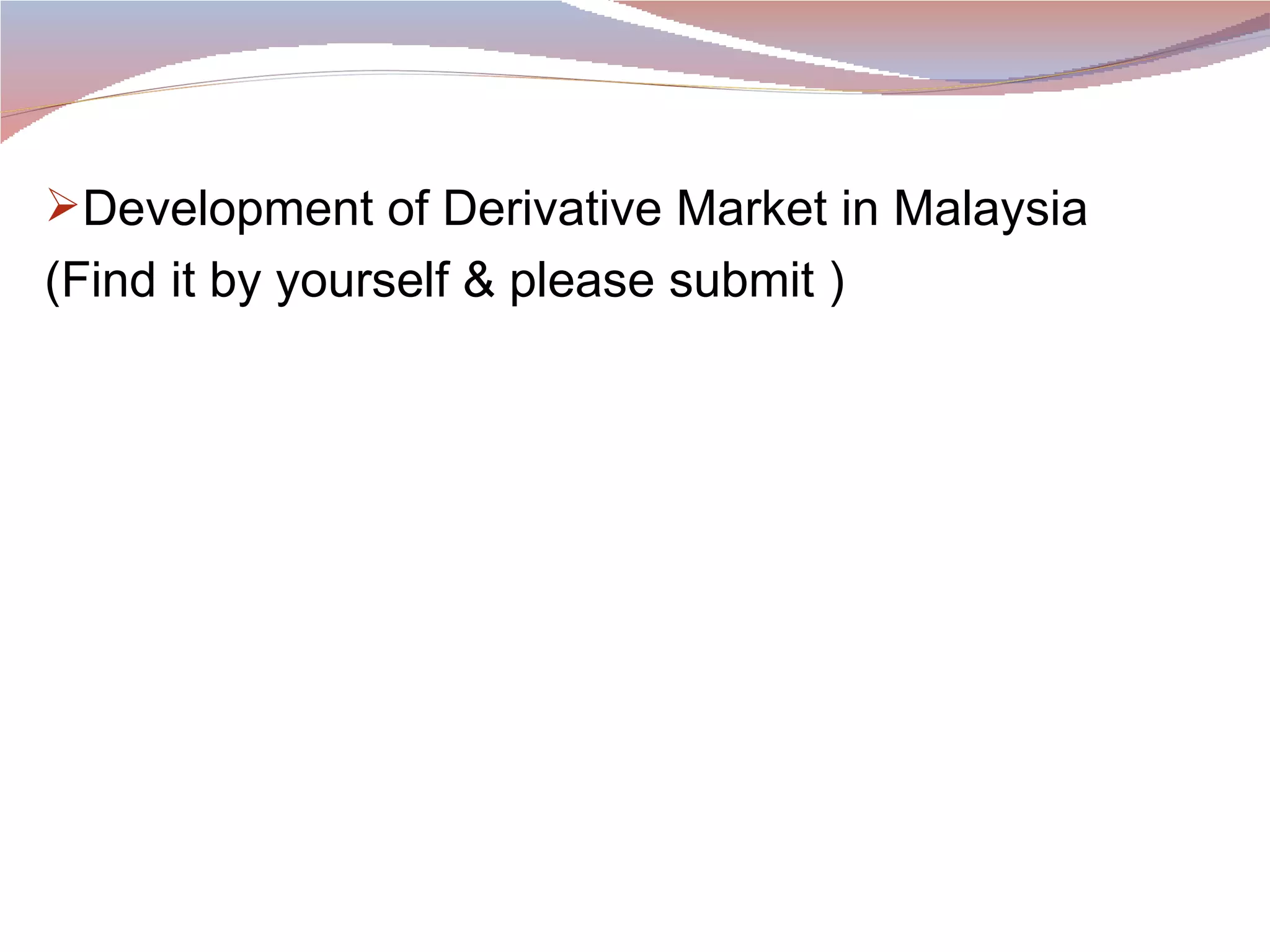 Development of Derivative Market in Malaysia (Find it by yourself & please submit ) 