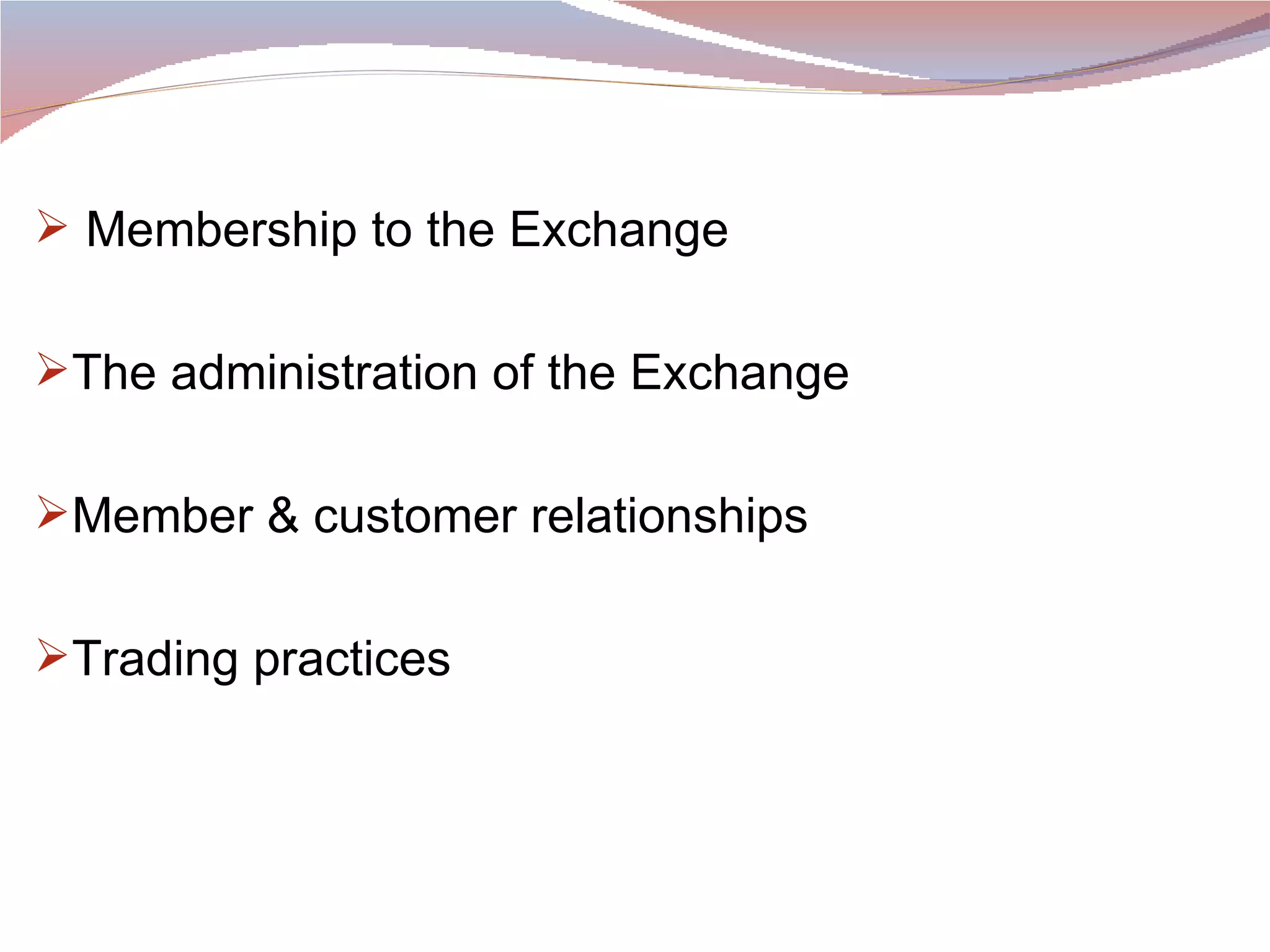 Membership to the Exchange  The administration of the Exchange Member & customer relationships Trading practices 