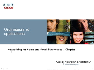 Ordinateurs et
     applications


              Networking for Home and Small Businesses – Chapter
                1




Version 4.0                                © 2007 Cisco Systems, Inc. All rights reserved.   Cisco Public   1
 