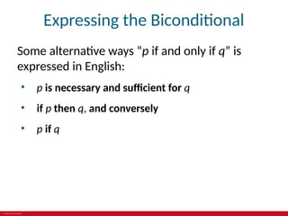 © 2019 McGraw-Hill Education
Expressing the Biconditional
Some alternative ways “p if and only if q” is
expressed in English:
• p is necessary and sufficient for q
• if p then q, and conversely
• p if q
 