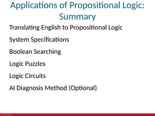 © 2019 McGraw-Hill Education
Applications of Propositional Logic:
Summary
Translating English to Propositional Logic
System Specifications
Boolean Searching
Logic Puzzles
Logic Circuits
AI Diagnosis Method (Optional)
 