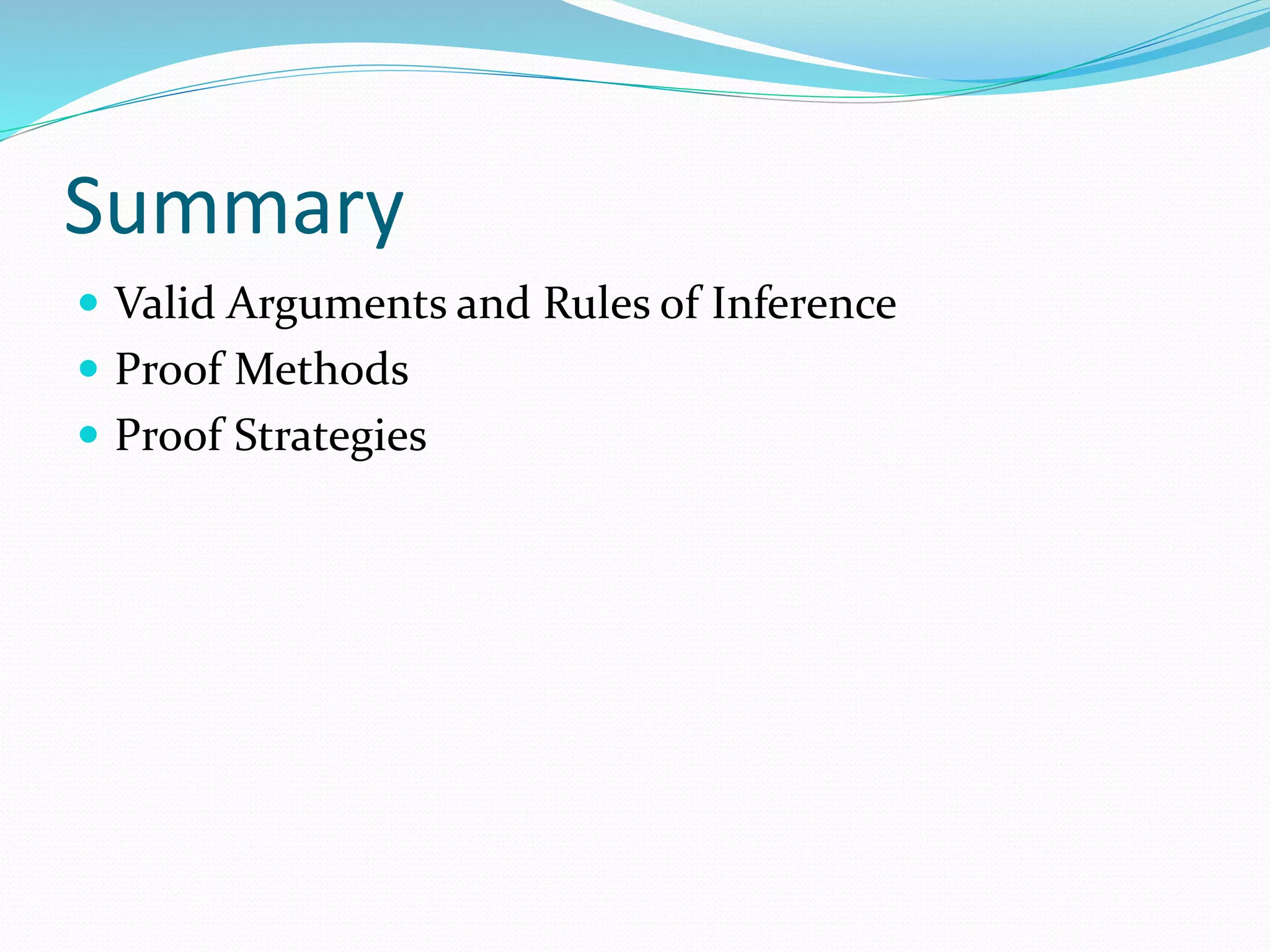 Summary
 Valid Arguments and Rules of Inference
 Proof Methods
 Proof Strategies
 