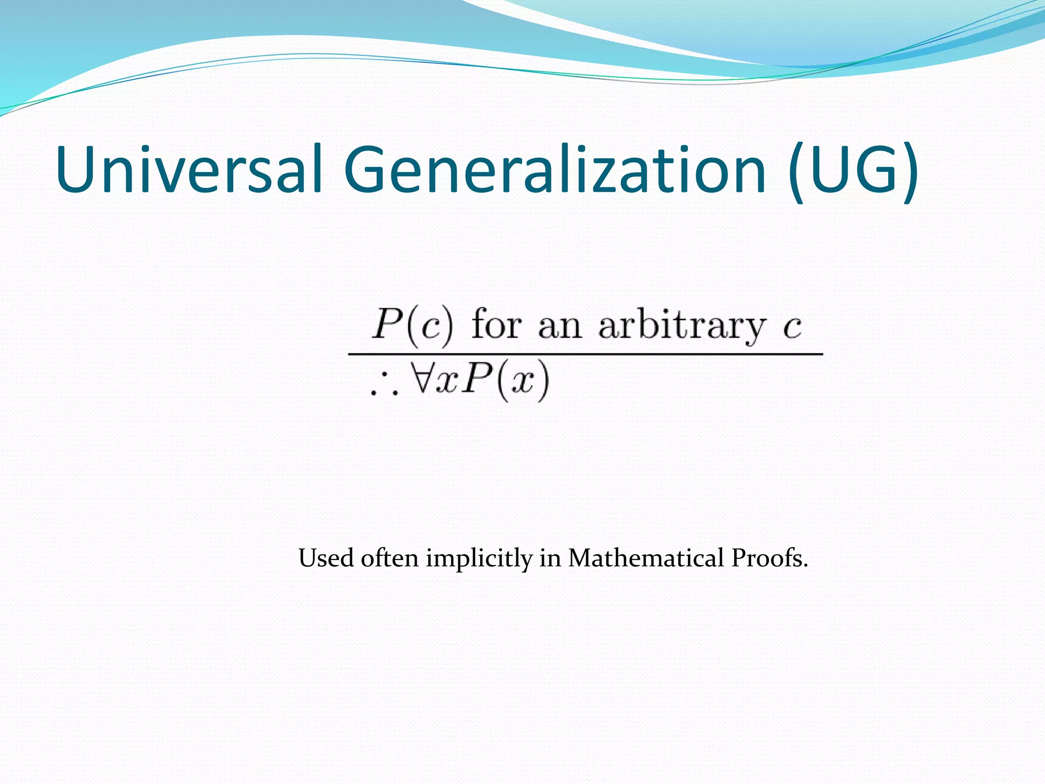 Universal Generalization (UG)
Used often implicitly in Mathematical Proofs.
 