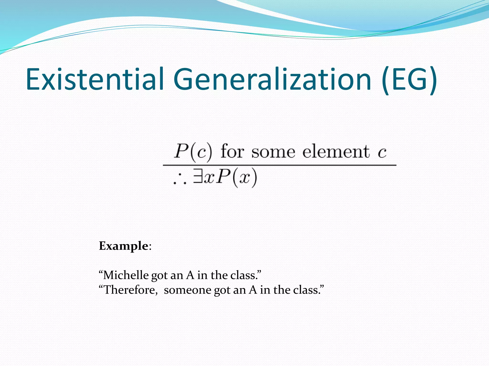 Existential Generalization (EG)
Example:
“Michelle got an A in the class.”
“Therefore, someone got an A in the class.”
 