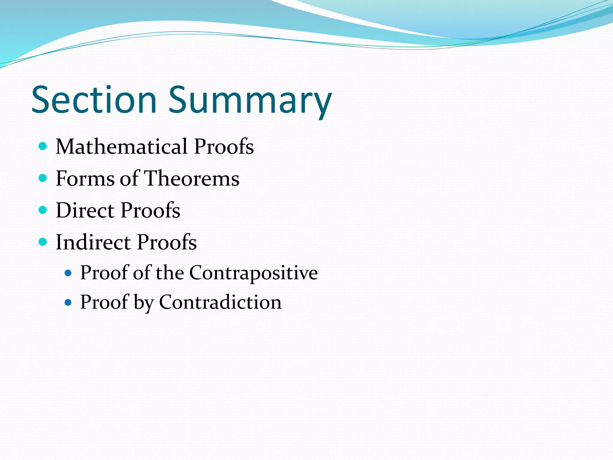 Section Summary
 Mathematical Proofs
 Forms of Theorems
 Direct Proofs
 Indirect Proofs
 Proof of the Contrapositive
 Proof by Contradiction
 