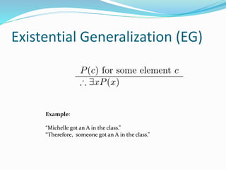 Existential Generalization (EG)
Example:
“Michelle got an A in the class.”
“Therefore, someone got an A in the class.”
 