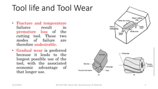 • Fracture and temperature
failures result in
premature loss of the
cutting tool. These two
modes of failure are
therefore undesirable.
• Gradual wear is preferred
because it leads to the
longest possible use of the
tool, with the associated
economic advantage of
that longer use.
11/15/2022 BDU-BiT-FMIE Manuf. Eng. I By Gessessew L & Yibeltal W. 5
Tool life and Tool Wear
 