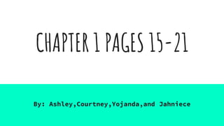 CHAPTER 1 PAGES 15-21
By: Ashley,Courtney,Yojanda,and Jahniece
 