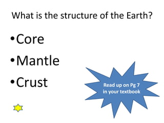 What is the structure of the Earth?

•Core
•Mantle
•Crust                Read up on Pg 7
                      in your textbook
 