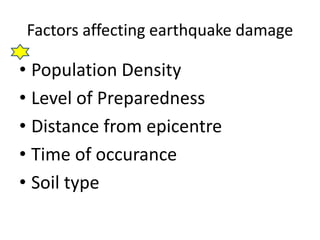 Factors affecting earthquake damage

• Population Density
• Level of Preparedness
• Distance from epicentre
• Time of occurance
• Soil type
 