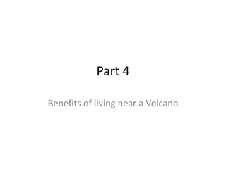Part 4

Benefits of living near a Volcano
 
