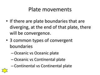 Reasons for convergence
• Plates converge due to continental drift.
• As the plates are pushed apart, they crash into
one ...