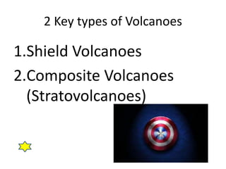 2 Key types of Volcanoes
1.Shield Volcanoes
2.Composite Volcanoes
(Stratovolcanoes)
 