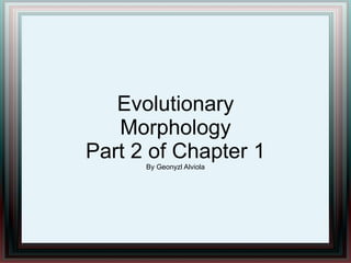Evolutionary 
Morphology 
Part 2 of Chapter 1 
By Geonyzl Alviola 
 