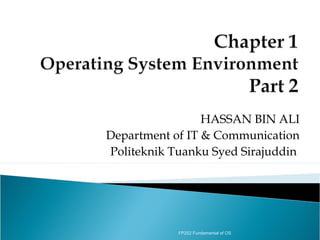 HASSAN BIN ALI
Department of IT & Communication
Politeknik Tuanku Syed Sirajuddin




            FP202 Fundamental of OS
 