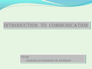IntroductIon to communIcatIonIntroductIon to communIcatIon
From-
khawaja haseeb ur rehman
From-
khawaja haseeb ur rehman
 