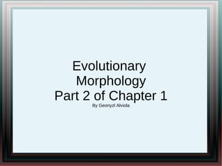 Evolutionary
Morphology
Part 2 of Chapter 1
By Geonyzl Alviola
 