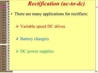 13
Rectification (ac-to-dc)
• There are many applications for rectifiers:
 Variable speed DC drives
 Battery chargers
 DC power supplies
 