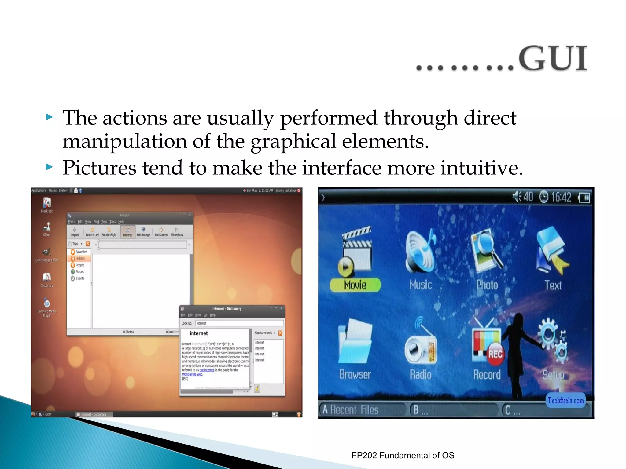   The actions are usually performed through direct
    manipulation of the graphical elements.
   Pictures tend to make the interface more intuitive.




                                   FP202 Fundamental of OS
 