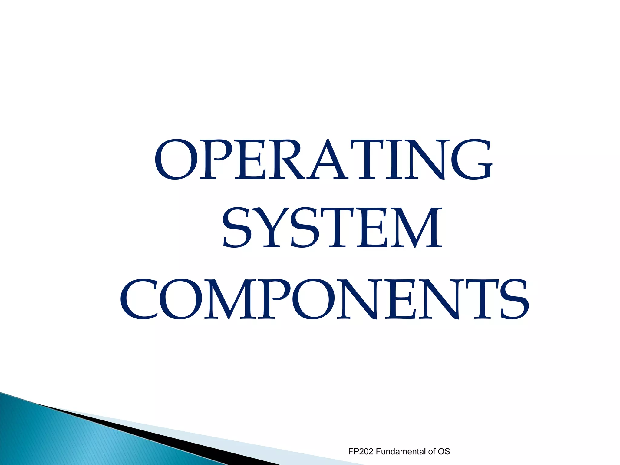 OPERATING
   SYSTEM
COMPONENTS

     FP202 Fundamental of OS
 