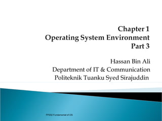 Hassan Bin Ali
     Department of IT & Communication
     Politeknik Tuanku Syed Sirajuddin




FP202 Fundamental of OS
 