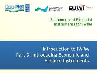 Economic and Financial Instruments for IWRM Introduction to IWRM Part 3: Introducing Economic and Finance Instruments 