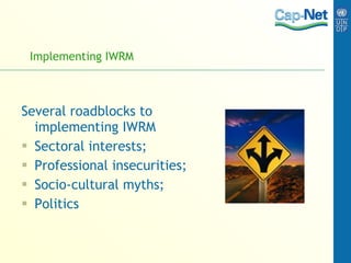 Implementing IWRM Several roadblocks to implementing IWRM Sectoral interests; Professional insecurities; Socio-cultural myths; Politics 