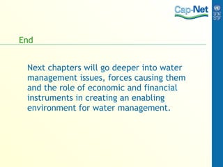 End Next chapters will go deeper into water management issues, forces causing them and the role of economic and financial instruments in creating an enabling environment for water management. 