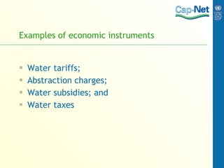Examples of economic instruments Water tariffs; Abstraction charges; Water subsidies; and Water taxes 