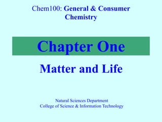 Chapter One
Matter and Life
Chem100: General & Consumer
Chemistry
Natural Sciences Department
College of Science & Information Technology
 
