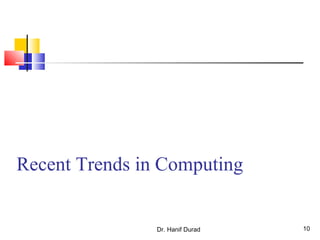 Dr. Hanif Durad 10
Recent Trends in Computing
 