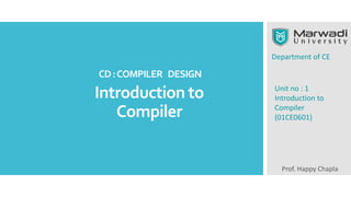 Introduction to
Compiler
CD:COMPILER DESIGN
Department of CE
Prof. Happy Chapla
Unit no : 1
Introduction to
Compiler
(01CE0601)
 