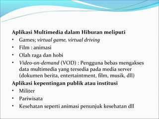 Aplikasi Multimedia dalam Hiburan meliputi
• Games; virtual game, virtual driving
• Film : animasi
• Olah raga dan hobi
• ...