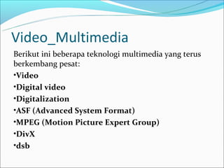 Video_Multimedia
Berikut ini beberapa teknologi multimedia yang terus
berkembang pesat:
•Video
•Digital video
•Digitalizat...