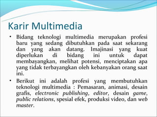 Karir Multimedia
• Bidang teknologi multimedia merupakan profesi
  baru yang sedang dibutuhkan pada saat sekarang
  dan ya...