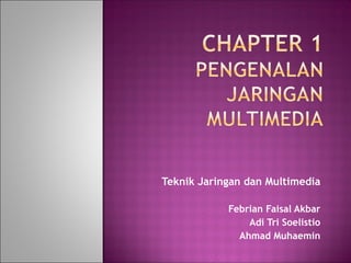 Teknik Jaringan dan Multimedia

            Febrian Faisal Akbar
                Adi Tri Soelistio
              Ahmad Muhaemin
 