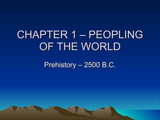 CHAPTER 1 – PEOPLING OF THE WORLD Prehistory – 2500 B.C. 