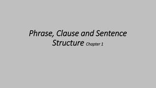 Phrase, Clause and Sentence
Structure Chapter 1
 