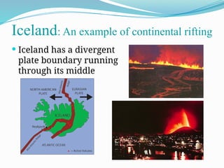  Iceland has a divergent
plate boundary running
through its middle
Iceland: An example of continental rifting
 
