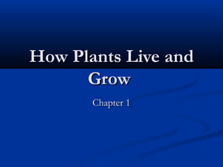 How Plants Live andHow Plants Live and
GrowGrow
Chapter 1Chapter 1
 