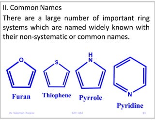 O
Furan
H
N
Pyrrole
II. Common Names
There are a large number of important ring
systems which are named widely known with
their non-systematic or common names.
Dr. Solomon Derese SCH 402 33
 