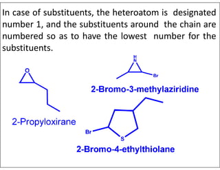 In case of substituents, the heteroatom is designated
number 1, and the substituents around the chain are
numbered so as to have the lowest number for the
substituents.
 