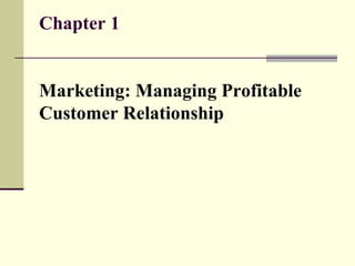 Chapter 1
Marketing: Managing Profitable
Customer Relationship
 