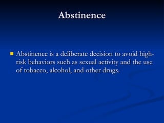 Abstinence Abstinence is a deliberate decision to avoid high-risk behaviors such as sexual activity and the use of tobacco, alcohol, and other drugs.  
