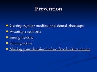 Prevention Getting regular medical and dental checkups Wearing a seat belt Eating healthy Staying active Making your decision before faced with a choice 