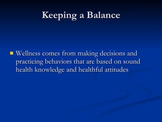 Keeping a Balance Wellness comes from making decisions and practicing behaviors that are based on sound health knowledge and healthful attitudes 