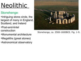 Neolithic
Stonehenge:
•Intriguing stone circle, the
largest of many in England,
Scotland, and Ireland
•Post-and-lintel
construction
•Monumental architecture
•Megaliths (great stones)
•Astronomical observatory
Stonehenge, ca. 2500-1600BCE. Fig. 1-9.
 