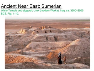 Ancient Near East: Sumerian
White Temple and ziggurat, Uruk (modern Warka), Iraq, ca. 3200–3000
BCE. Fig. 1-10.
 