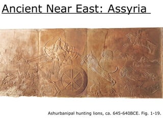 Ancient Near East: Assyria
Ashurbanipal hunting lions, ca. 645-640BCE. Fig. 1-19.
 